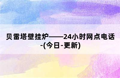 贝雷塔壁挂炉——24小时网点电话-(今日-更新)