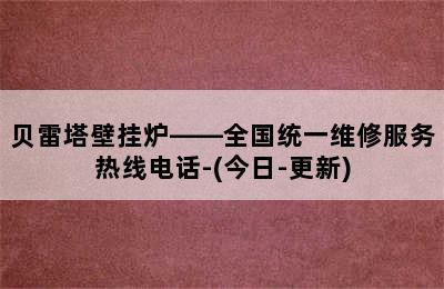 贝雷塔壁挂炉——全国统一维修服务热线电话-(今日-更新)