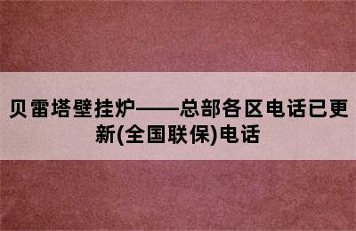 贝雷塔壁挂炉——总部各区电话已更新(全国联保)电话