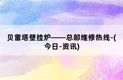 贝雷塔壁挂炉——总部维修热线-(今日-资讯)