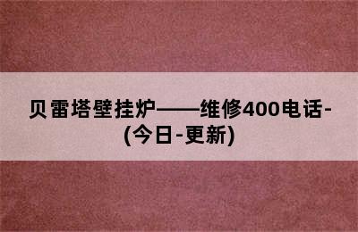 贝雷塔壁挂炉——维修400电话-(今日-更新)