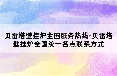 贝雷塔壁挂炉全国服务热线-贝雷塔壁挂炉全国统一各点联系方式