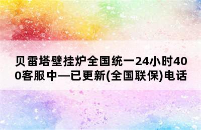 贝雷塔壁挂炉全国统一24小时400客服中—已更新(全国联保)电话