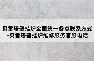 贝雷塔壁挂炉全国统一各点联系方式-贝雷塔壁挂炉维修服务客服电话