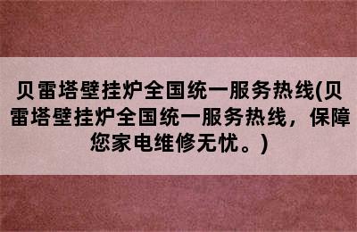 贝雷塔壁挂炉全国统一服务热线(贝雷塔壁挂炉全国统一服务热线，保障您家电维修无忧。)