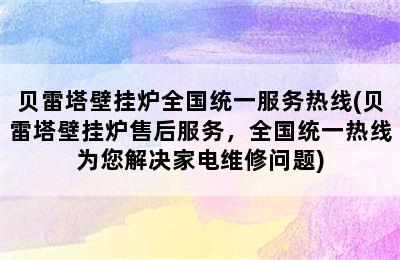 贝雷塔壁挂炉全国统一服务热线(贝雷塔壁挂炉售后服务，全国统一热线为您解决家电维修问题)