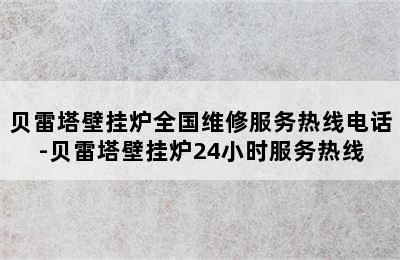 贝雷塔壁挂炉全国维修服务热线电话-贝雷塔壁挂炉24小时服务热线