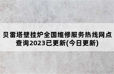 贝雷塔壁挂炉全国维修服务热线网点查询2023已更新(今日更新)