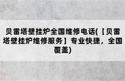 贝雷塔壁挂炉全国维修电话(【贝雷塔壁挂炉维修服务】专业快捷，全国覆盖)