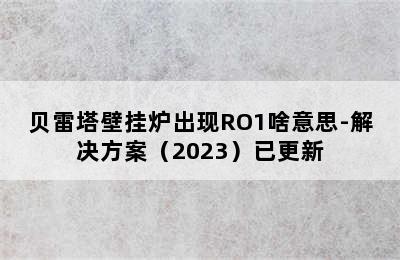 贝雷塔壁挂炉出现RO1啥意思-解决方案（2023）已更新