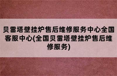 贝雷塔壁挂炉售后维修服务中心全国客服中心(全国贝雷塔壁挂炉售后维修服务)