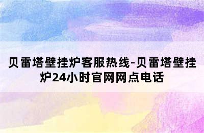 贝雷塔壁挂炉客服热线-贝雷塔壁挂炉24小时官网网点电话