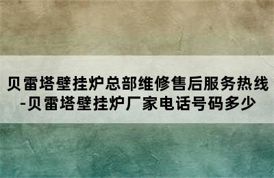 贝雷塔壁挂炉总部维修售后服务热线-贝雷塔壁挂炉厂家电话号码多少