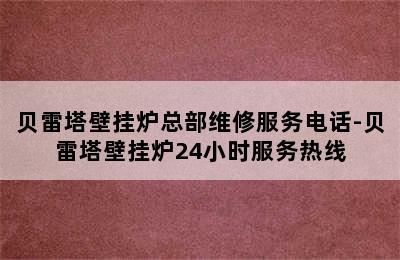 贝雷塔壁挂炉总部维修服务电话-贝雷塔壁挂炉24小时服务热线