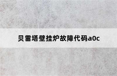 贝雷塔壁挂炉故障代码a0c