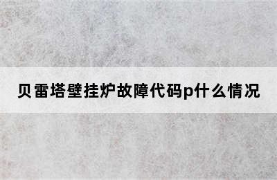 贝雷塔壁挂炉故障代码p什么情况