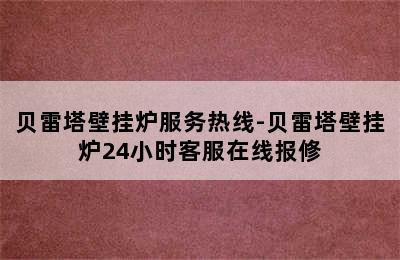 贝雷塔壁挂炉服务热线-贝雷塔壁挂炉24小时客服在线报修