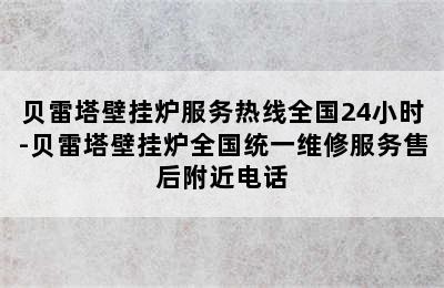 贝雷塔壁挂炉服务热线全国24小时-贝雷塔壁挂炉全国统一维修服务售后附近电话