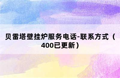 贝雷塔壁挂炉服务电话-联系方式（400已更新）