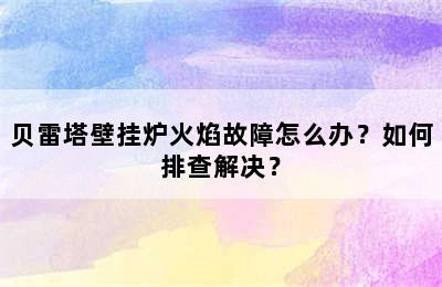 贝雷塔壁挂炉火焰故障怎么办？如何排查解决？