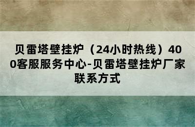 贝雷塔壁挂炉（24小时热线）400客服服务中心-贝雷塔壁挂炉厂家联系方式