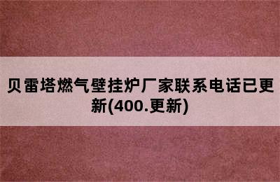 贝雷塔燃气壁挂炉厂家联系电话已更新(400.更新)