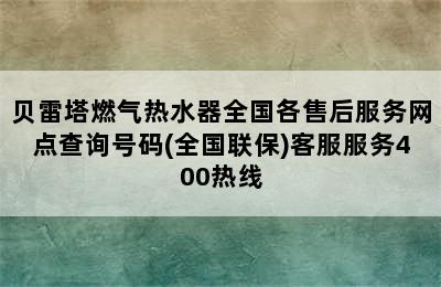 贝雷塔燃气热水器全国各售后服务网点查询号码(全国联保)客服服务400热线