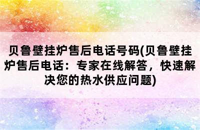 贝鲁壁挂炉售后电话号码(贝鲁壁挂炉售后电话：专家在线解答，快速解决您的热水供应问题)