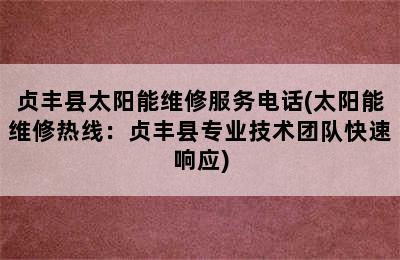 贞丰县太阳能维修服务电话(太阳能维修热线：贞丰县专业技术团队快速响应)