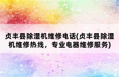 贞丰县除湿机维修电话(贞丰县除湿机维修热线，专业电器维修服务)