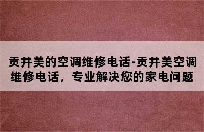 贡井美的空调维修电话-贡井美空调维修电话，专业解决您的家电问题