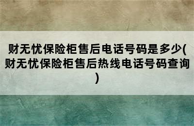 财无忧保险柜售后电话号码是多少(财无忧保险柜售后热线电话号码查询)