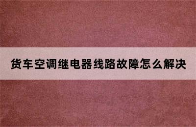 货车空调继电器线路故障怎么解决