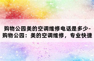 购物公园美的空调维修电话是多少-购物公园：美的空调维修，专业快捷