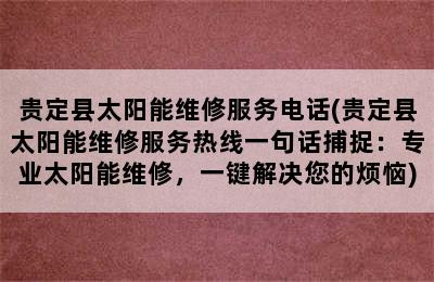 贵定县太阳能维修服务电话(贵定县太阳能维修服务热线一句话捕捉：专业太阳能维修，一键解决您的烦恼)