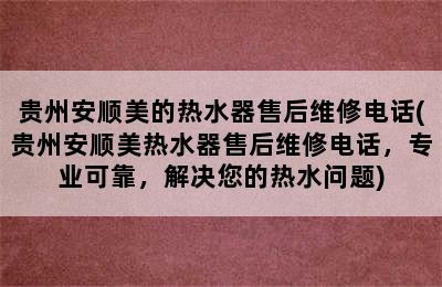 贵州安顺美的热水器售后维修电话(贵州安顺美热水器售后维修电话，专业可靠，解决您的热水问题)