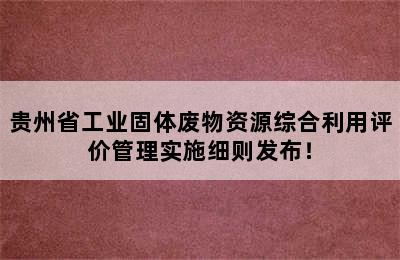 贵州省工业固体废物资源综合利用评价管理实施细则发布！