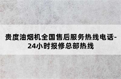 贵度油烟机全国售后服务热线电话-24小时报修总部热线