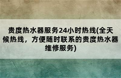 贵度热水器服务24小时热线(全天候热线，方便随时联系的贵度热水器维修服务)