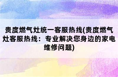 贵度燃气灶统一客服热线(贵度燃气灶客服热线：专业解决您身边的家电维修问题)