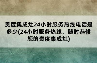 贵度集成灶24小时服务热线电话是多少(24小时服务热线，随时恭候您的贵度集成灶)