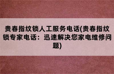 贵春指纹锁人工服务电话(贵春指纹锁专家电话：迅速解决您家电维修问题)