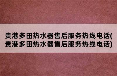 贵港多田热水器售后服务热线电话(贵港多田热水器售后服务热线电话)