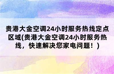 贵港大金空调24小时服务热线定点区域(贵港大金空调24小时服务热线，快速解决您家电问题！)