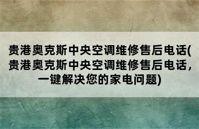 贵港奥克斯中央空调维修售后电话(贵港奥克斯中央空调维修售后电话，一键解决您的家电问题)