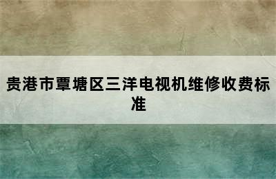 贵港市覃塘区三洋电视机维修收费标准