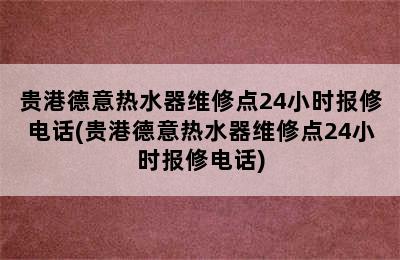 贵港德意热水器维修点24小时报修电话(贵港德意热水器维修点24小时报修电话)