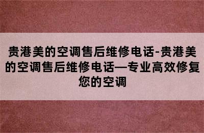 贵港美的空调售后维修电话-贵港美的空调售后维修电话—专业高效修复您的空调