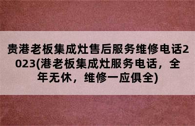 贵港老板集成灶售后服务维修电话2023(港老板集成灶服务电话，全年无休，维修一应俱全)