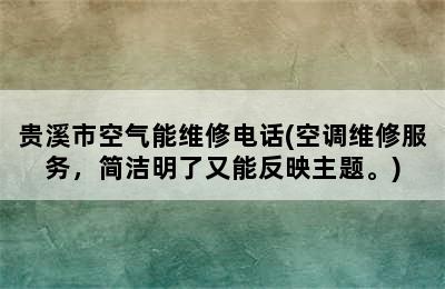 贵溪市空气能维修电话(空调维修服务，简洁明了又能反映主题。)